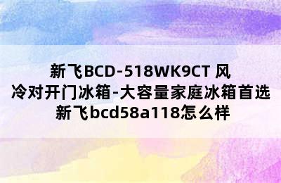 新飞BCD-518WK9CT 风冷对开门冰箱-大容量家庭冰箱首选 新飞bcd58a118怎么样